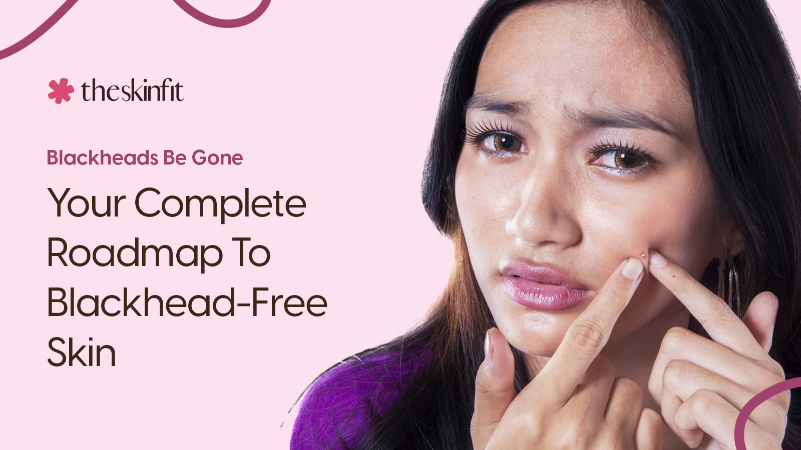 Blackheads Be Gone: Your Complete Roadmap To Blackhead-Free Skin